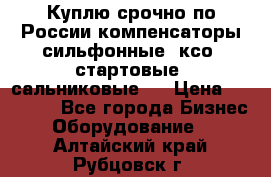 Куплю срочно по России компенсаторы сильфонные, ксо, стартовые, сальниковые,  › Цена ­ 80 000 - Все города Бизнес » Оборудование   . Алтайский край,Рубцовск г.